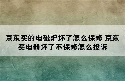 京东买的电磁炉坏了怎么保修 京东买电器坏了不保修怎么投诉